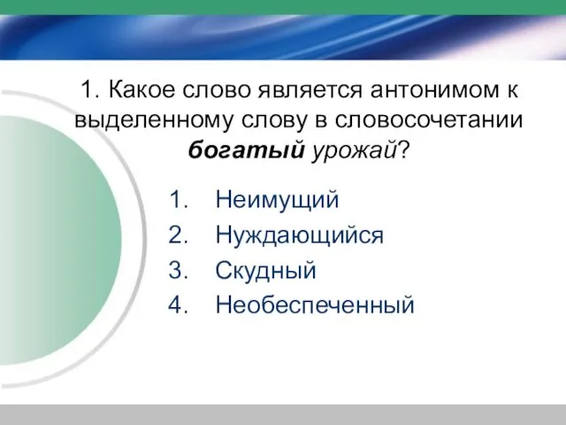 1. Какое слово является антонимом к выделенному слову в словосочетании богатый урожай? Неимущий Нуждающийся Скудный Необеспеченный