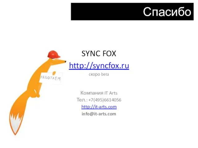 SYNC FOX http://syncfox.ru cкоро beta Компания IT Arts Тел.: +7(495)6614056 http://it-arts.com info@it-arts.com Спасибо