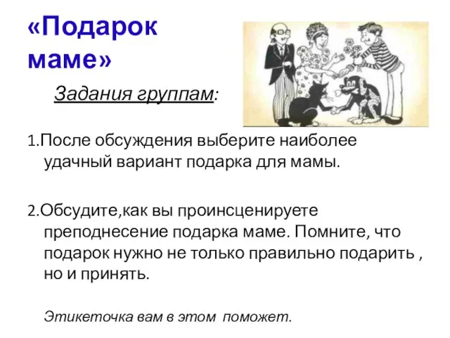 «Подарок маме» Задания группам: 1.После обсуждения выберите наиболее удачный вариант подарка для