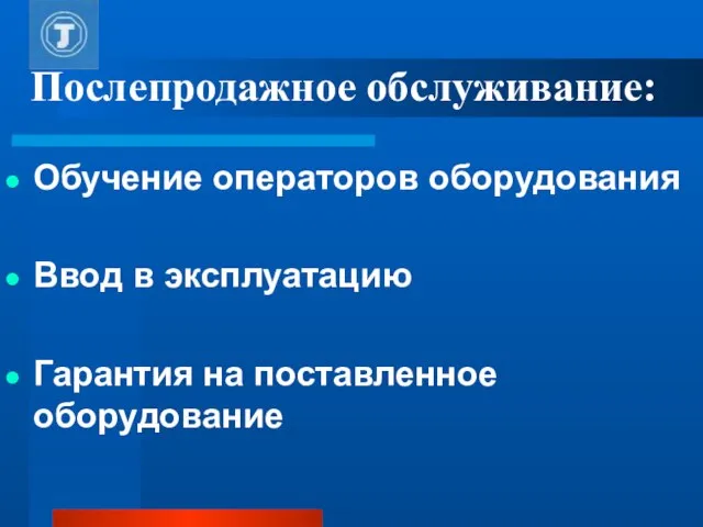 Послепродажное обслуживание: Обучение операторов оборудования Ввод в эксплуатацию Гарантия на поставленное оборудование