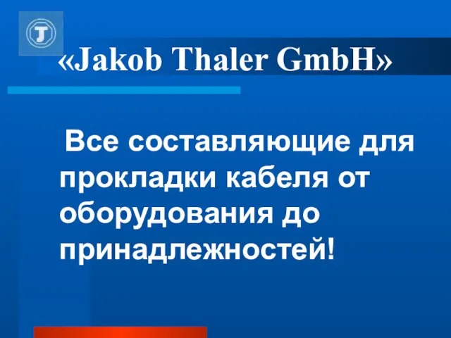 «Jakob Thaler GmbH» Все составляющие для прокладки кабеля от оборудования до принадлежностей!