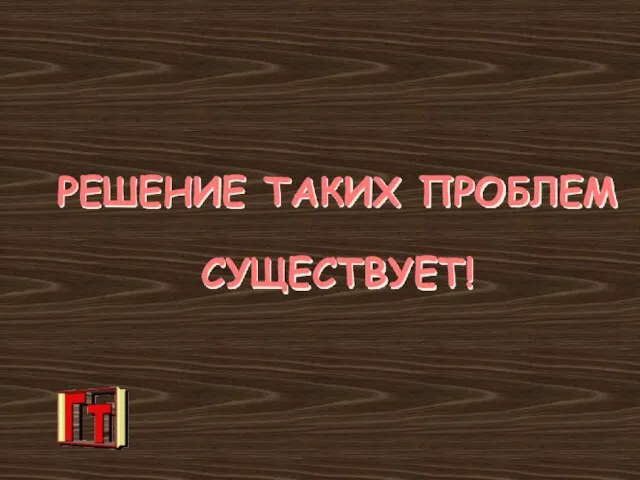 РЕШЕНИЕ ТАКИХ ПРОБЛЕМ СУЩЕСТВУЕТ!