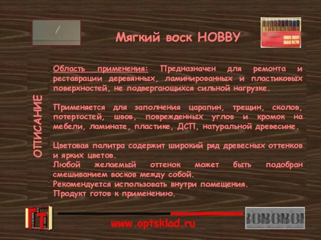 ОПИСАНИЕ Мягкий воск HOBBY Область применения: Предназначен для ремонта и реставрации деревянных,