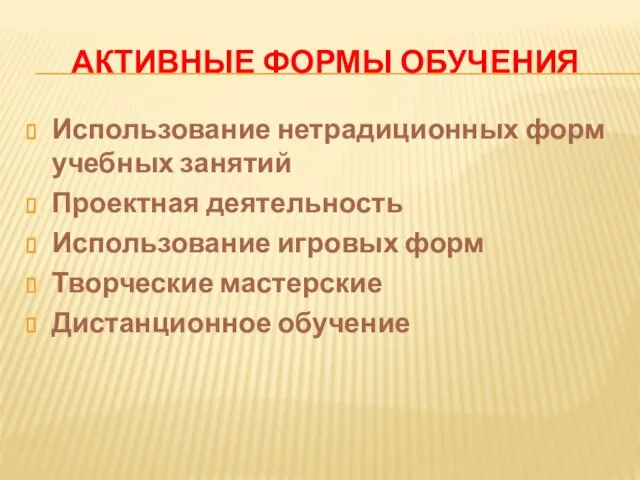 АКТИВНЫЕ ФОРМЫ ОБУЧЕНИЯ Использование нетрадиционных форм учебных занятий Проектная деятельность Использование игровых