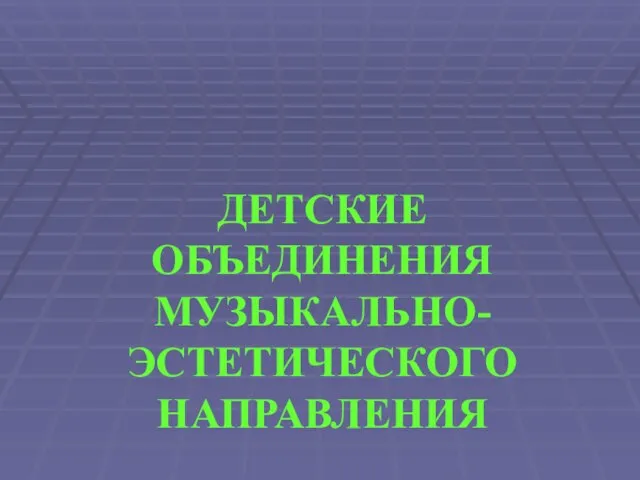 ДЕТСКИЕ ОБЪЕДИНЕНИЯ МУЗЫКАЛЬНО-ЭСТЕТИЧЕСКОГО НАПРАВЛЕНИЯ