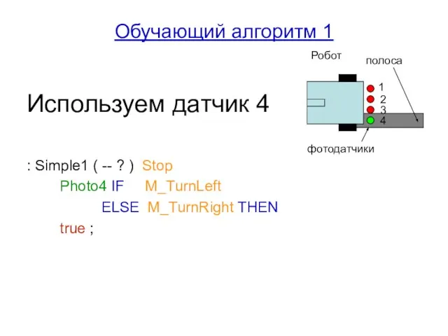 Обучающий алгоритм 1 Используем датчик 4 : Simple1 ( -- ? )