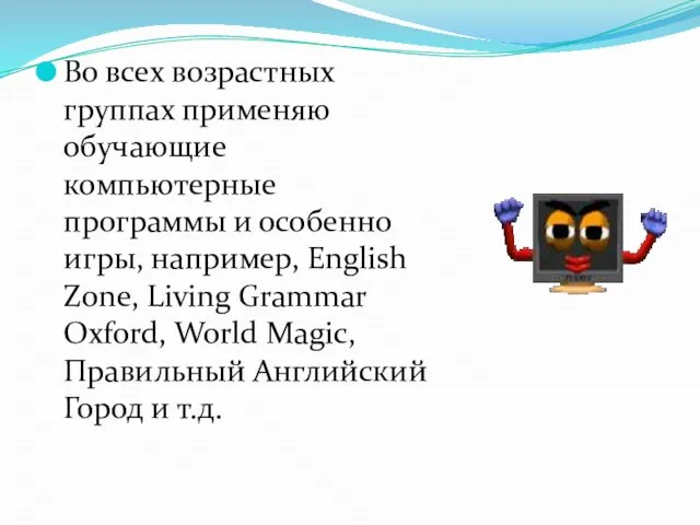 Во всех возрастных группах применяю обучающие компьютерные программы и особенно игры, например,