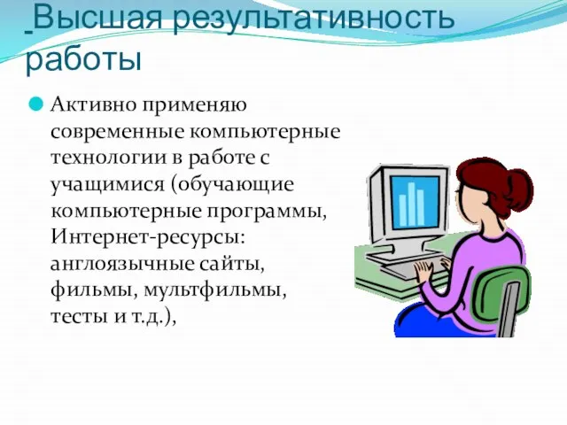 Высшая результативность работы Активно применяю современные компьютерные технологии в работе с учащимися