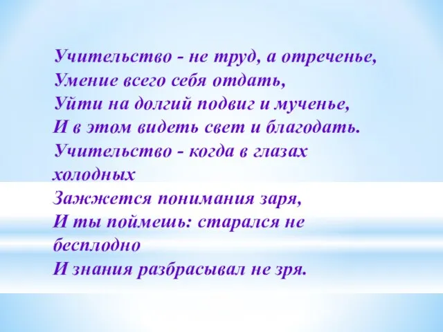 Учительство - не труд, а отреченье, Умение всего себя отдать, Уйти на