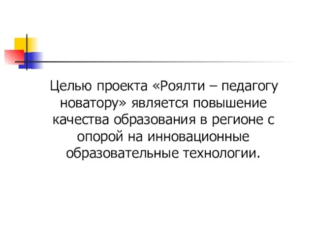 Целью проекта «Роялти – педагогу новатору» является повышение качества образования в регионе