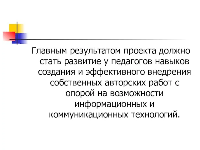 Главным результатом проекта должно стать развитие у педагогов навыков создания и эффективного