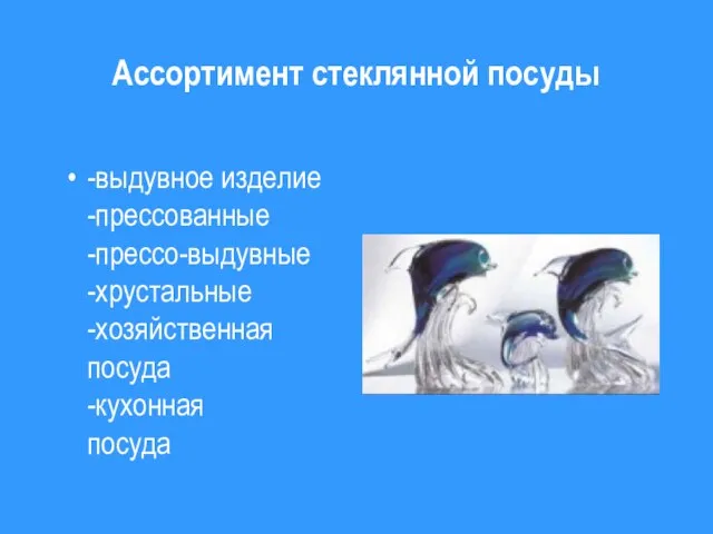 Ассортимент стеклянной посуды -выдувное изделие -прессованные -прессо-выдувные -хрустальные -хозяйственная посуда -кухонная посуда