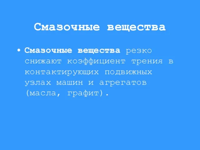 Смазочные вещества Смазочные вещества резко снижают коэффициент трения в контактирующих подвижных узлах