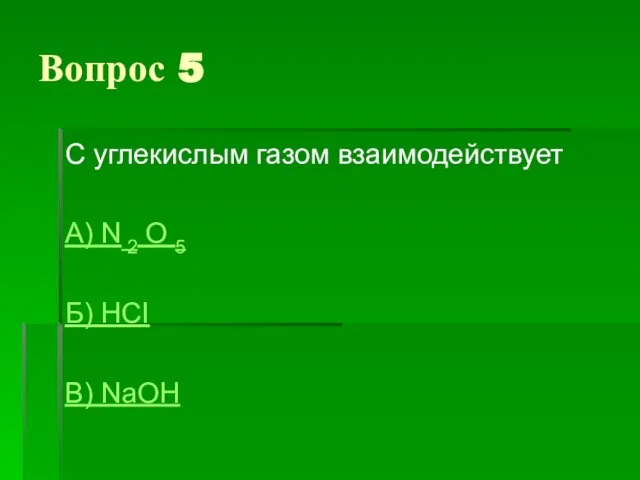 Вопрос 5 С углекислым газом взаимодействует А) N 2 O 5 Б) HCI В) NaOH