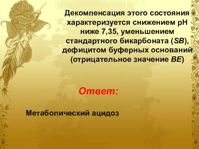 Декомпенсация этого состояния характеризуется снижением pH ниже 7,35, уменьшением стандартного бикарбоната (SB),