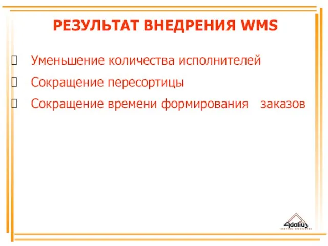 Уменьшение количества исполнителей Сокращение пересортицы Сокращение времени формирования заказов РЕЗУЛЬТАТ ВНЕДРЕНИЯ WMS