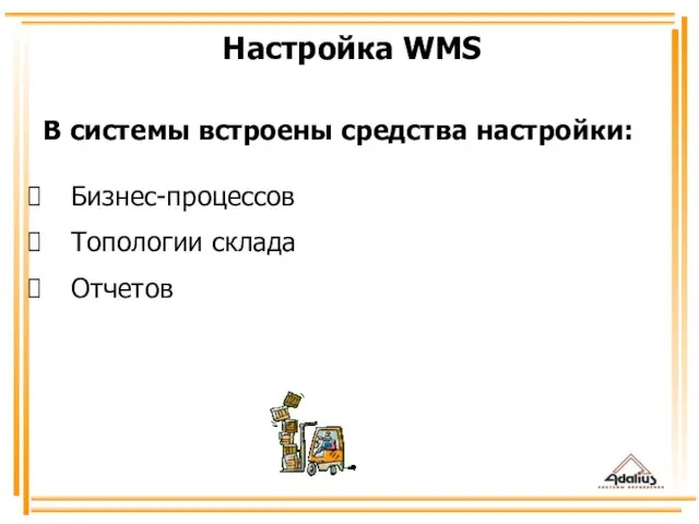 В системы встроены средства настройки: Бизнес-процессов Топологии склада Отчетов Настройка WMS
