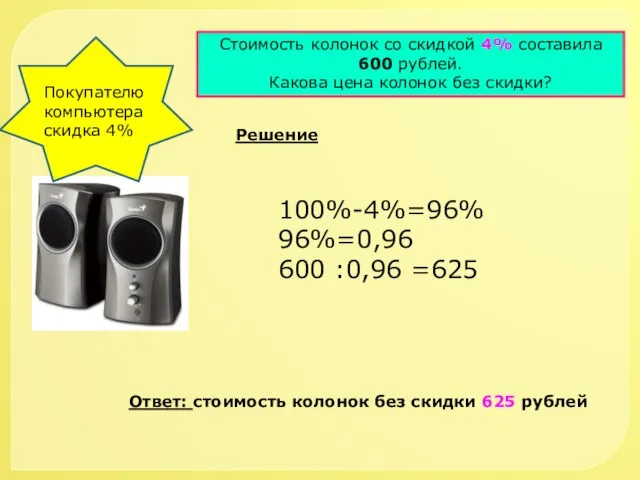 Покупателю компьютера скидка 4% Стоимость колонок со скидкой 4% составила 600 рублей.