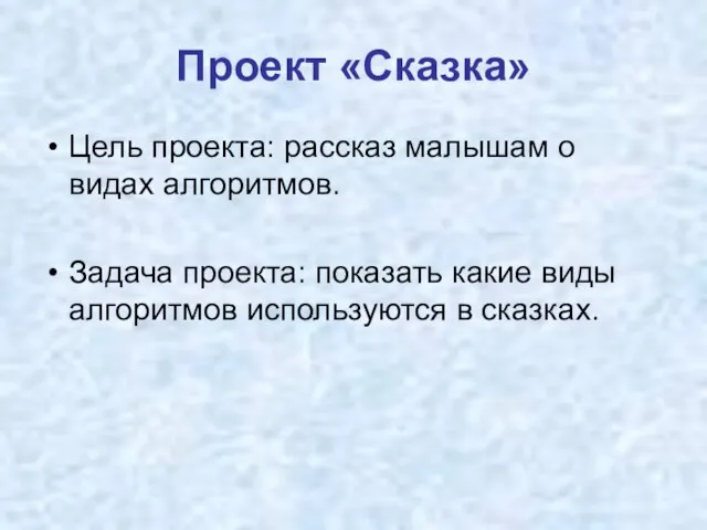 Проект «Сказка» Цель проекта: рассказ малышам о видах алгоритмов. Задача проекта: показать