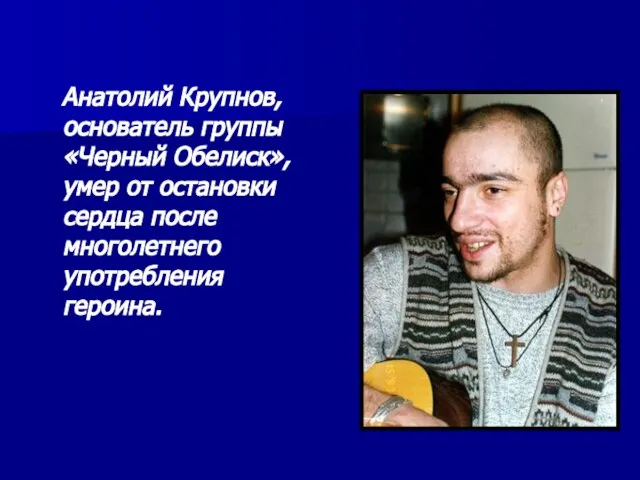 Анатолий Крупнов, основатель группы «Черный Обелиск», умер от остановки сердца после многолетнего употребления героина.