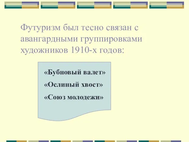 Футуризм был тесно связан с авангардными группировками художников 1910-х годов: «Бубновый валет» «Ослиный хвост» «Союз молодежи»