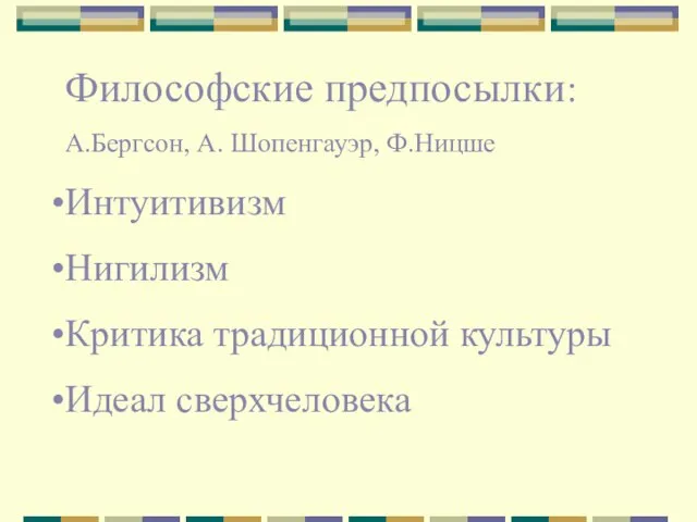 Философские предпосылки: А.Бергсон, А. Шопенгауэр, Ф.Ницше Интуитивизм Нигилизм Критика традиционной культуры Идеал сверхчеловека