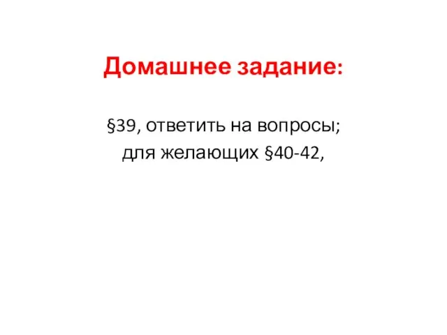 Домашнее задание: §39, ответить на вопросы; для желающих §40-42,