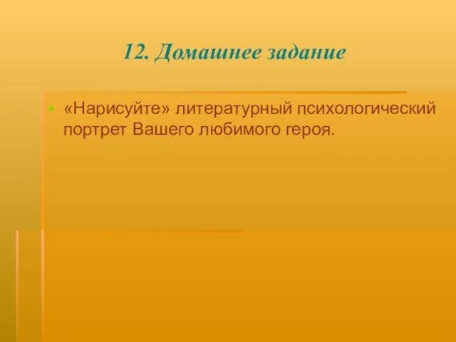 12. Домашнее задание «Нарисуйте» литературный психологический портрет Вашего любимого героя.