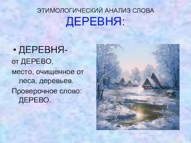 ЭТИМОЛОГИЧЕСКИЙ АНАЛИЗ СЛОВА ДЕРЕВНЯ: ДЕРЕВНЯ- от ДЕРЕВО, место, очищенное от леса, деревьев. Проверочное слово: ДЕРЕВО.