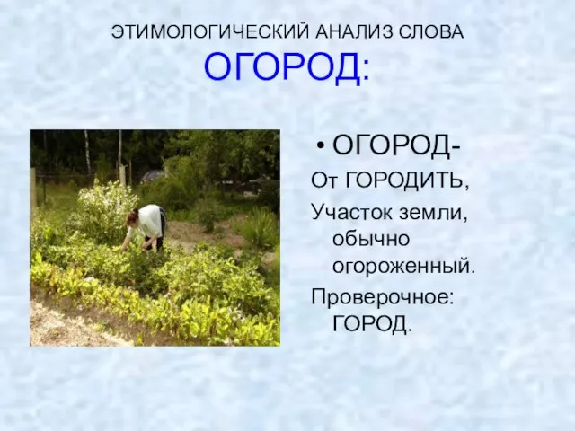 ЭТИМОЛОГИЧЕСКИЙ АНАЛИЗ СЛОВА ОГОРОД: ОГОРОД- От ГОРОДИТЬ, Участок земли, обычно огороженный. Проверочное: ГОРОД.