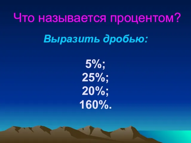 Что называется процентом? Выразить дробью: 5%; 25%; 20%; 160%.