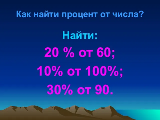 Как найти процент от числа? Найти: 20 % от 60; 10% от 100%; 30% от 90.