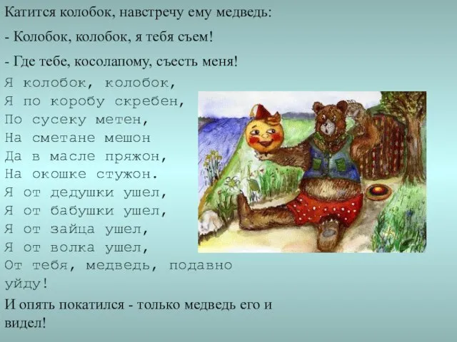 Катится колобок, навстречу ему медведь: - Колобок, колобок, я тебя съем! -