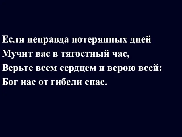 Если неправда потерянных дней Мучит вас в тягостный час, Верьте всем сердцем