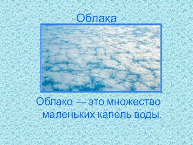 Облака Облако — это множество маленьких капель воды.