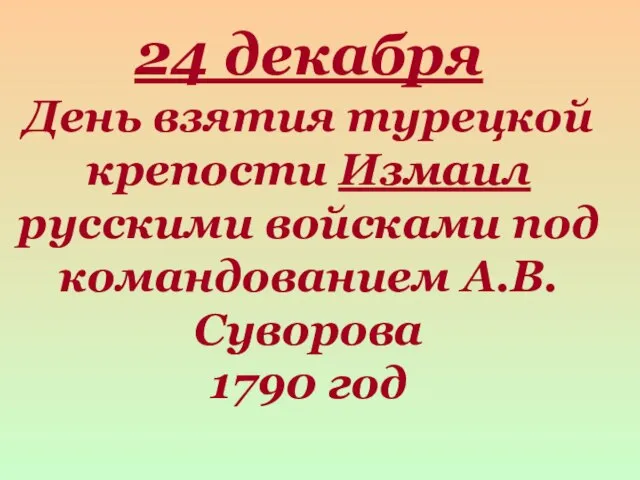 24 декабря День взятия турецкой крепости Измаил русскими войсками под командованием А.В.Суворова 1790 год