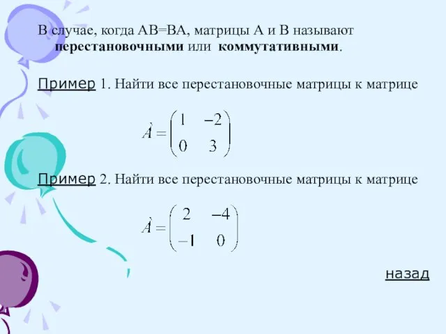 В случае, когда АВ=ВА, матрицы А и В называют перестановочными или коммутативными.