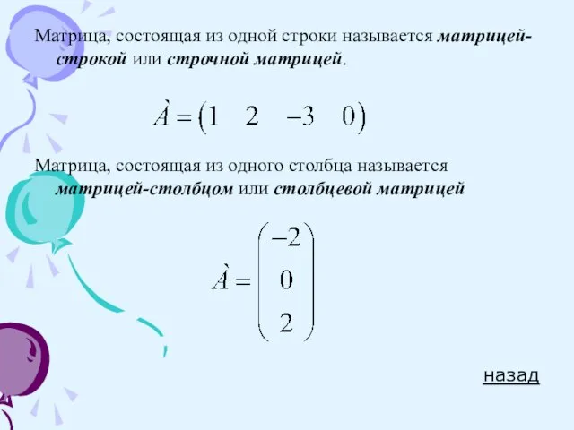 Матрица, состоящая из одной строки называется матрицей-строкой или строчной матрицей. Матрица, состоящая