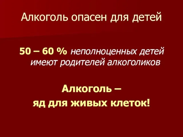 Алкоголь опасен для детей 50 – 60 % неполноценных детей имеют родителей