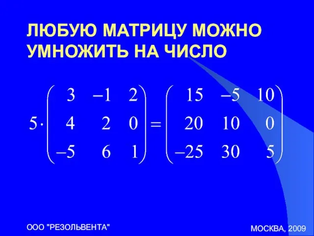 МОСКВА, 2009 ООО "РЕЗОЛЬВЕНТА" ЛЮБУЮ МАТРИЦУ МОЖНО УМНОЖИТЬ НА ЧИСЛО