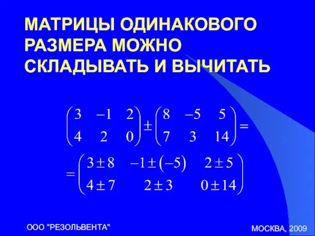 МОСКВА, 2009 ООО "РЕЗОЛЬВЕНТА" МАТРИЦЫ ОДИНАКОВОГО РАЗМЕРА МОЖНО СКЛАДЫВАТЬ И ВЫЧИТАТЬ