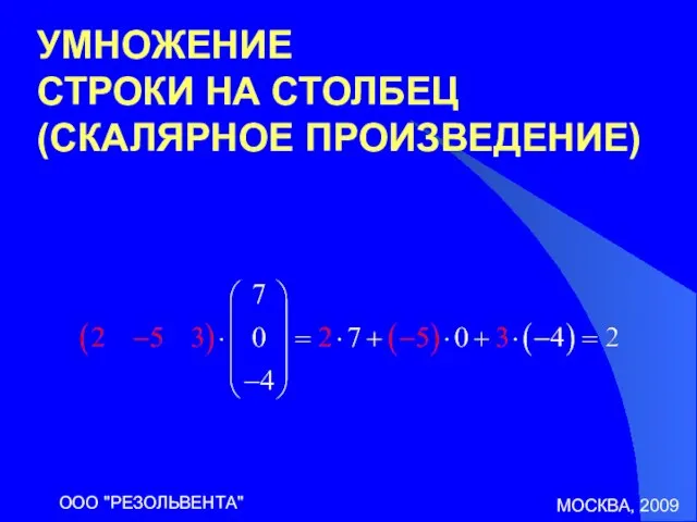 МОСКВА, 2009 ООО "РЕЗОЛЬВЕНТА" УМНОЖЕНИЕ СТРОКИ НА СТОЛБЕЦ (СКАЛЯРНОЕ ПРОИЗВЕДЕНИЕ)