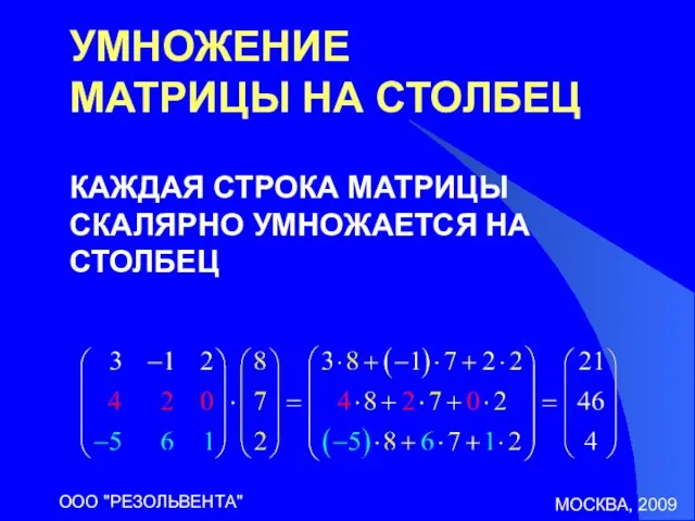 МОСКВА, 2009 ООО "РЕЗОЛЬВЕНТА" УМНОЖЕНИЕ МАТРИЦЫ НА СТОЛБЕЦ КАЖДАЯ СТРОКА МАТРИЦЫ СКАЛЯРНО УМНОЖАЕТСЯ НА СТОЛБЕЦ