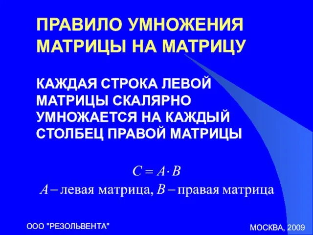 МОСКВА, 2009 ООО "РЕЗОЛЬВЕНТА" ПРАВИЛО УМНОЖЕНИЯ МАТРИЦЫ НА МАТРИЦУ КАЖДАЯ СТРОКА ЛЕВОЙ