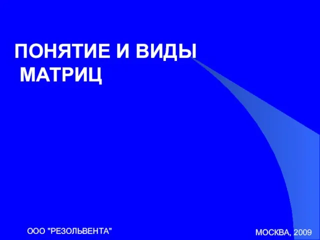 МОСКВА, 2009 ООО "РЕЗОЛЬВЕНТА" ПОНЯТИЕ И ВИДЫ МАТРИЦ