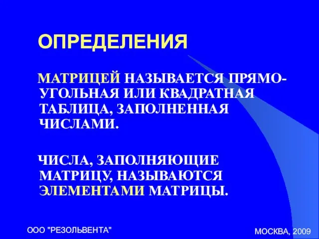 МОСКВА, 2009 ООО "РЕЗОЛЬВЕНТА" ОПРЕДЕЛЕНИЯ МАТРИЦЕЙ НАЗЫВАЕТСЯ ПРЯМО-УГОЛЬНАЯ ИЛИ КВАДРАТНАЯ ТАБЛИЦА, ЗАПОЛНЕННАЯ