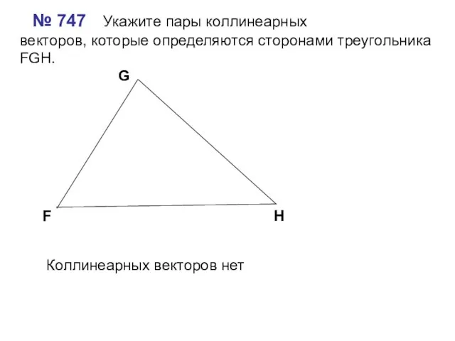 № 747 Укажите пары коллинеарных векторов, которые определяются сторонами треугольника FGH. F