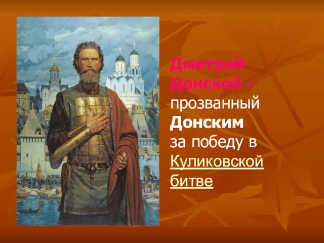 Дмитрий Донской - прозванный Донским за победу в Куликовской битве