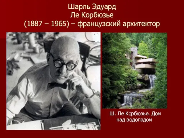 Шарль Эдуард Ле Корбюзье (1887 – 1965) – французский архитектор Ш. Ле Корбюзье. Дом над водопадом