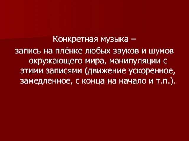 Конкретная музыка – запись на плёнке любых звуков и шумов окружающего мира,